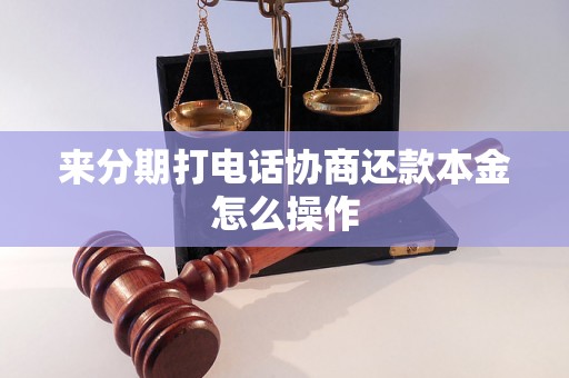 来分期打电话协商还款本金怎么操作