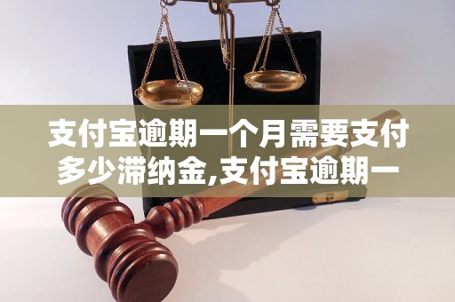支付宝逾期一个月需要支付多少滞纳金,支付宝逾期一个月的费用是多少