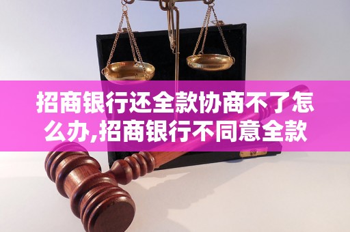 招商银行还全款协商不了怎么办,招商银行不同意全款还款怎么处理