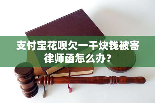 支付宝花呗欠一千块钱被寄律师函怎么办？