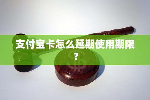 支付宝卡怎么延期使用期限？