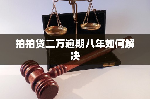 拍拍贷二万逾期八年如何解决