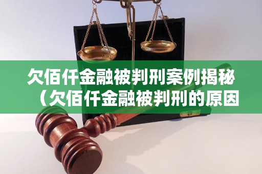 欠佰仟金融被判刑案例揭秘（欠佰仟金融被判刑的原因和结果）