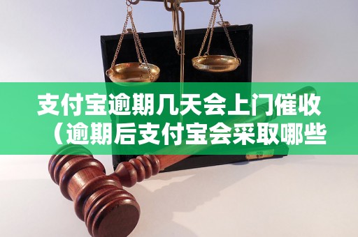 支付宝逾期几天会上门催收（逾期后支付宝会采取哪些催收措施）