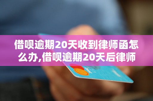 借呗逾期20天收到律师函怎么办,借呗逾期20天后律师函内容解析