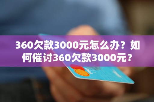 360欠款3000元怎么办？如何催讨360欠款3000元？