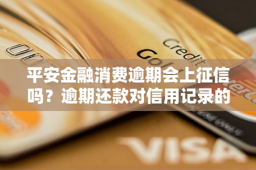 平安金融消费逾期会上征信吗？逾期还款对信用记录的影响