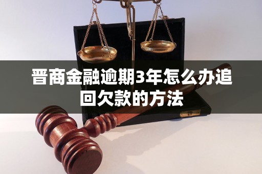 晋商金融逾期3年怎么办追回欠款的方法