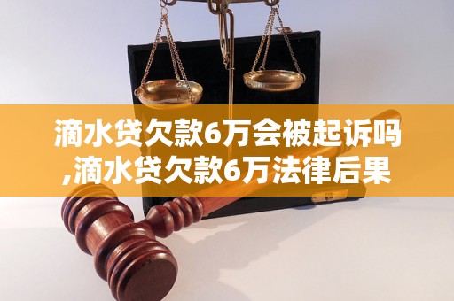 滴水贷欠款6万会被起诉吗,滴水贷欠款6万法律后果