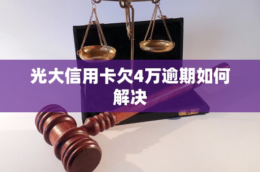 光大信用卡欠4万逾期如何解决