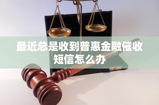 最近总是收到普惠金融催收短信怎么办