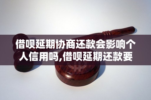 借呗延期协商还款会影响个人信用吗,借呗延期还款要注意的事项