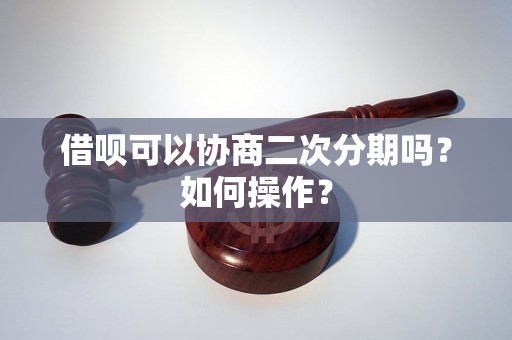 借呗可以协商二次分期吗？如何操作？