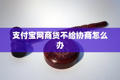 支付宝网商贷不给协商怎么办