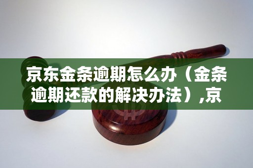 京东金条逾期怎么办（金条逾期还款的解决办法）,京东金条逾期会被告上法庭吗