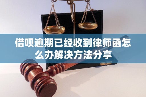 借呗逾期已经收到律师函怎么办解决方法分享