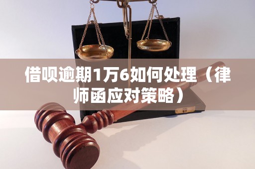 借呗逾期1万6如何处理（律师函应对策略）