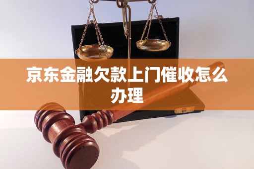 京东金融欠款上门催收怎么办理