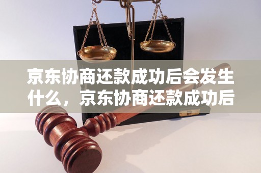 京东协商还款成功后会发生什么，京东协商还款成功后的注意事项