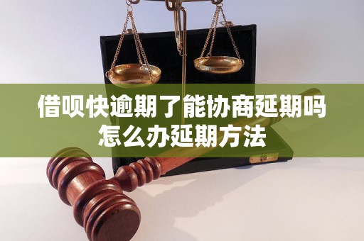 借呗快逾期了能协商延期吗怎么办延期方法