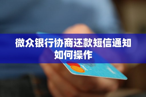 微众银行协商还款短信通知如何操作