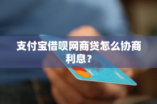 支付宝借呗网商贷怎么协商利息？