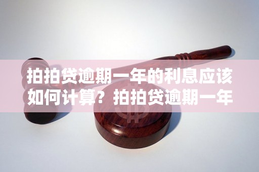 拍拍贷逾期一年的利息应该如何计算？拍拍贷逾期一年需要支付多少利息？