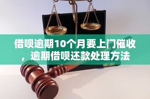 借呗逾期10个月要上门催收，逾期借呗还款处理方法