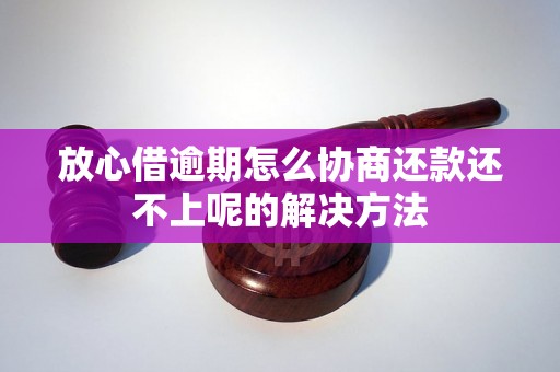 放心借逾期怎么协商还款还不上呢的解决方法