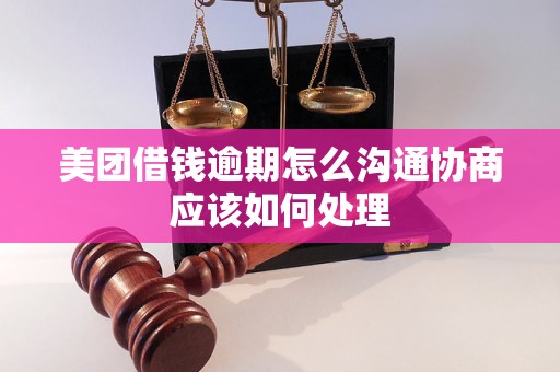 美团借钱逾期怎么沟通协商应该如何处理