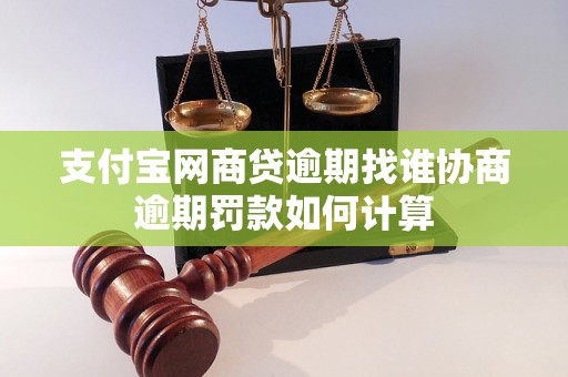 支付宝网商贷逾期找谁协商逾期罚款如何计算