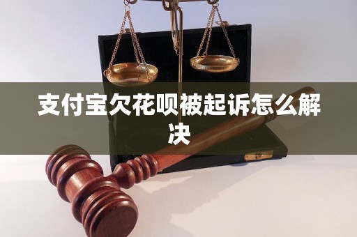 支付宝欠花呗被起诉怎么解决