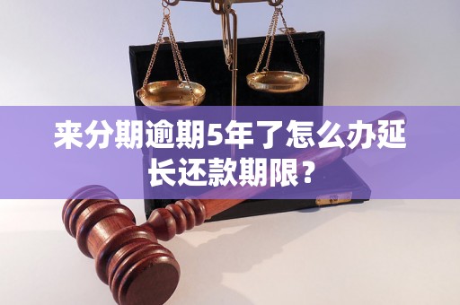 来分期逾期5年了怎么办延长还款期限？