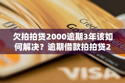 欠拍拍贷2000逾期3年该如何解决？逾期借款拍拍贷2000如何处理？