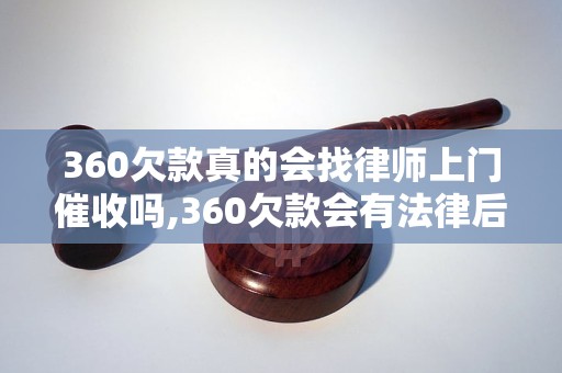 360欠款真的会找律师上门催收吗,360欠款会有法律后果吗