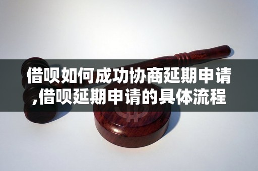 借呗如何成功协商延期申请,借呗延期申请的具体流程