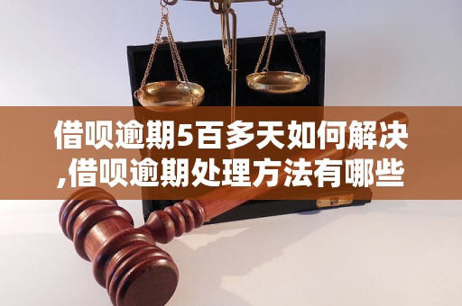 借呗逾期5百多天如何解决,借呗逾期处理方法有哪些