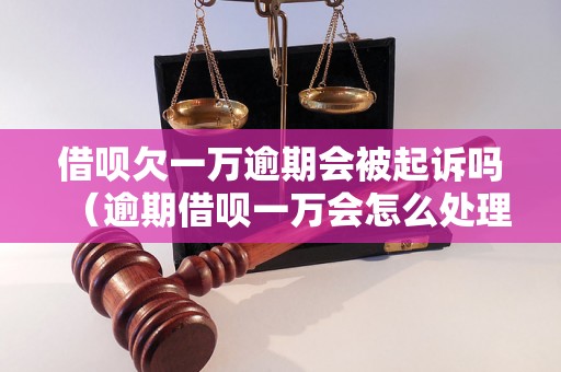 借呗欠一万逾期会被起诉吗（逾期借呗一万会怎么处理）