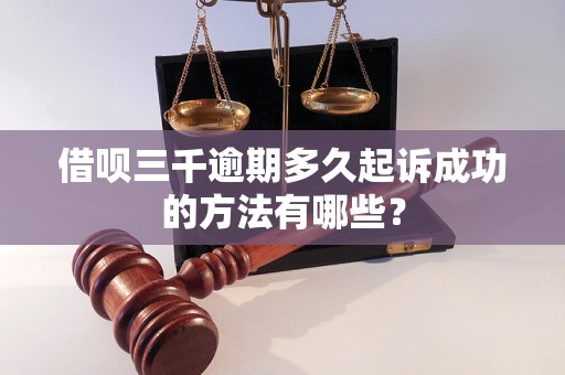 借呗三千逾期多久起诉成功的方法有哪些？