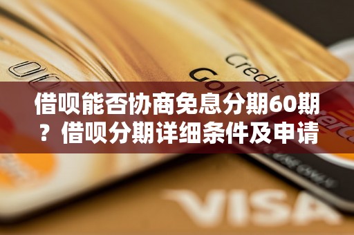 借呗能否协商免息分期60期？借呗分期详细条件及申请方法