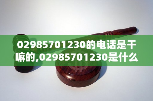 02985701230的电话是干嘛的,02985701230是什么机构的电话