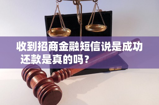 收到招商金融短信说是成功还款是真的吗？                    招商金融成功还款短信是骗局吗？如何辨别真假信息？