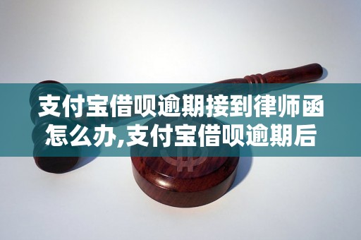 支付宝借呗逾期接到律师函怎么办,支付宝借呗逾期后果及处理方法