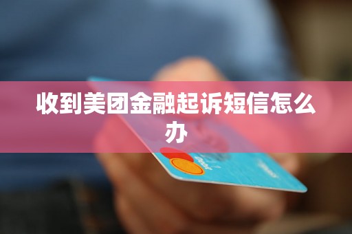 收到美团金融起诉短信怎么办