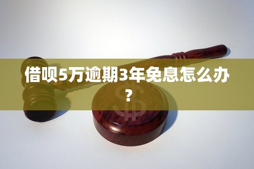 借呗5万逾期3年免息怎么办？