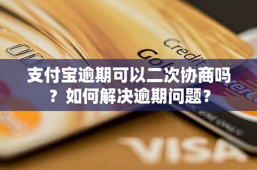 支付宝逾期可以二次协商吗？如何解决逾期问题？