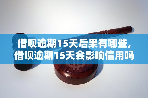 借呗逾期15天后果有哪些,借呗逾期15天会影响信用吗