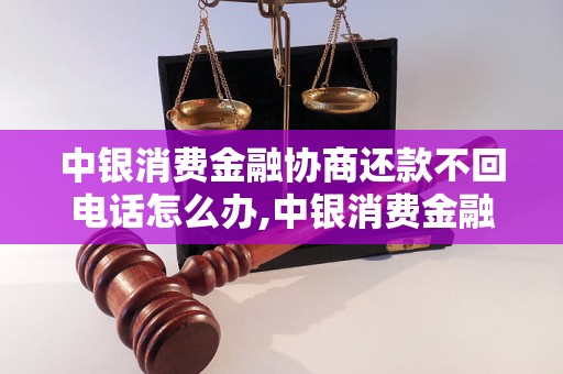 中银消费金融协商还款不回电话怎么办,中银消费金融协商还款电话无人接听解决办法