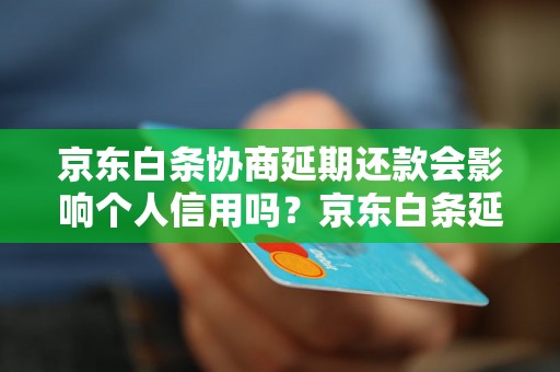 京东白条协商延期还款会影响个人信用吗？京东白条延期还款需要什么条件？