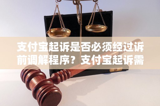 支付宝起诉是否必须经过诉前调解程序？支付宝起诉需要注意哪些事项？